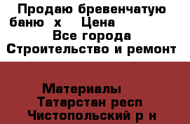 Продаю бревенчатую баню 8х4 › Цена ­ 100 000 - Все города Строительство и ремонт » Материалы   . Татарстан респ.,Чистопольский р-н